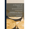 A Primer of Dutch Seventeenth Century Overseas Trade