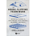 The House Flipping Framework: The Tactical Playbook to Scale Your Real Estate Portfolio and Reinvest Your Profits