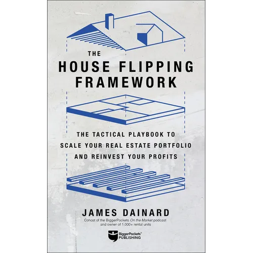 The House Flipping Framework: The Tactical Playbook to Scale Your Real Estate Portfolio and Reinvest Your Profits