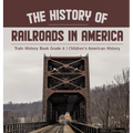 The History of Railroads in America Train History Book Grade 6 Children's American History