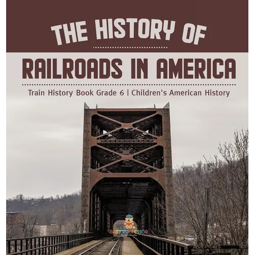 The History of Railroads in America Train History Book Grade 6 Children's American History