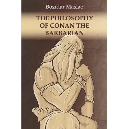 The Philosophy of Conan the Barbarian: And the theory of human sexuality as the cause of barbarian invasions