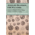Jeweled Bearings for Watches - A Full and Complete Description of the Manufacture, Gauging and Setting of Jeweled Bearings in Timekeeping Instruments