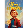 Boy, Be Brave: A Motivational Children's Book to be Bold, Confident & Courageous in Life - Present for Boys