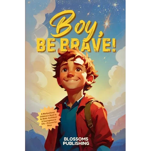 Boy, Be Brave: A Motivational Children's Book to be Bold, Confident & Courageous in Life - Present for Boys