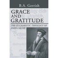 Grace and Gratitude: The Eucharistic Theology of John Calvin