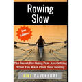 Rowing Slow: The Secret For Going Fast And Getting What You Want From Your Rowing