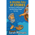 A Ceiling Full of Stories: The History of the Michelangelo and the Sistine Chapel For Kids