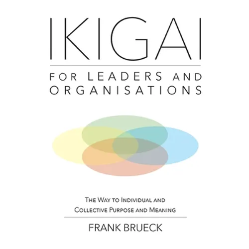 IKIGAI for Leaders and Organisations: The Way to Individual and Collective Purpose and Meaning