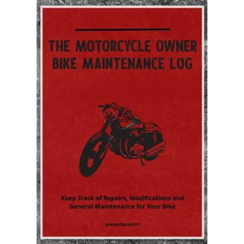 The Motorcycle Owner Bike Maintenance Log: Keep Track of Repairs, Modifications and General Maintenance for Your Bike