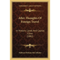 After-Thoughts Of Foreign Travel: In Historic Lands And Capital Cities (1882)