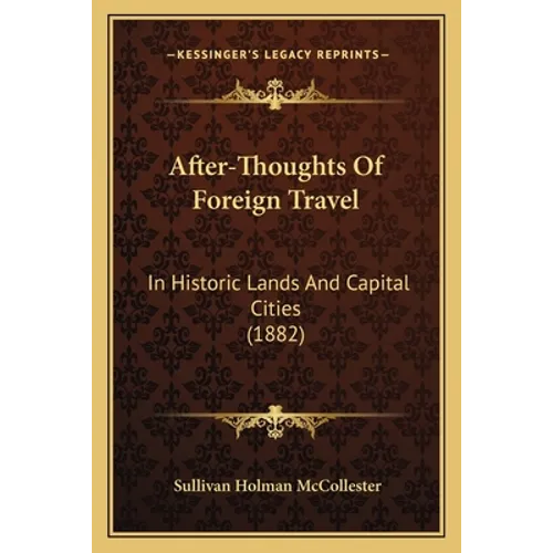 After-Thoughts Of Foreign Travel: In Historic Lands And Capital Cities (1882)