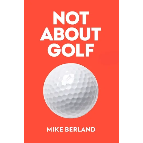 Not about Golf: The Life Changing Joy of Playing the Game