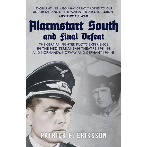 Alarmstart South and Final Defeat: The German Fighter Pilot's Experience in the Mediterranean Theatre 1941-44 and Normandy, Norway and Germany 1944-45