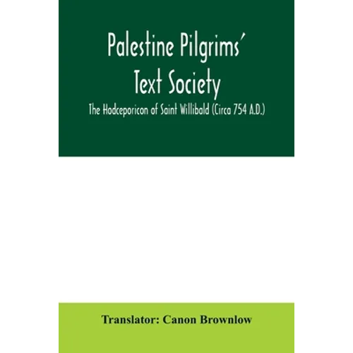 Palestine Pilgrims' Text Society; The Hodceporicon of Saint Willibald (Circa 754 A.D.)