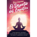 El Despertar Del Empático - Cómo Dejar de Absorber el Dolor, Estrés, Energía Negativa de Otros y Comenzar a Sanar: Una Guía de Supervivencia Para Prin