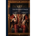 Der Bilderstürmer: Roman von Wilhelm Lehmann