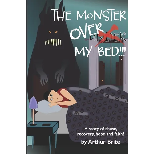 The Monster Over My Bed: A Story of Abuse, Recovery, Hope & Faith