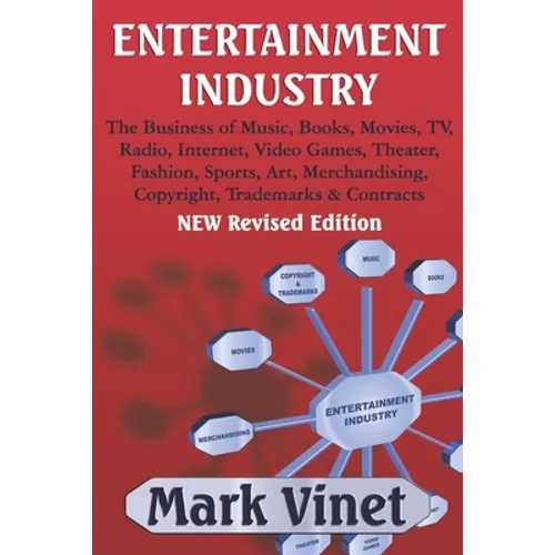 Entertainment Industry: The Business of Music, Books, Movies, TV, Radio, Internet, Video Games, Theater, Fashion, Sports, Art, Merchandising, Copyrigh