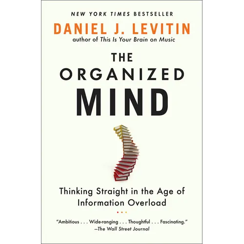 Organized Mind: Thinking Straight in the Age of Information Overload