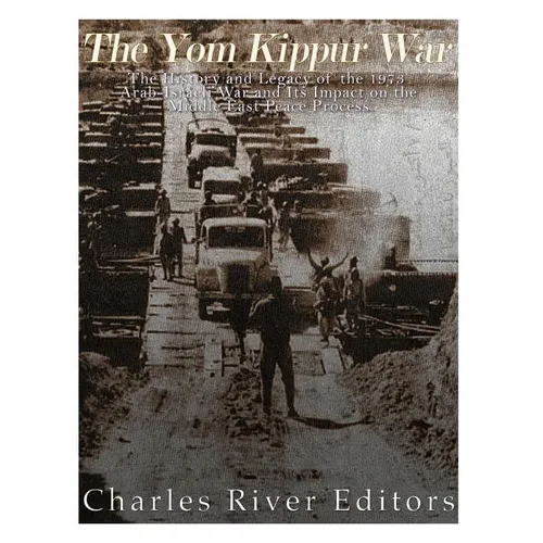 The Yom Kippur War: The History and Legacy of the 1973 Arab-Israeli War and Its Impact on the Middle East Peace Process