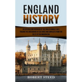 England History: An Enthralling Overview of the English Middle Ages (Tracing the Crossroads of Cultures and Conflicts From the Celts to the Modern Era