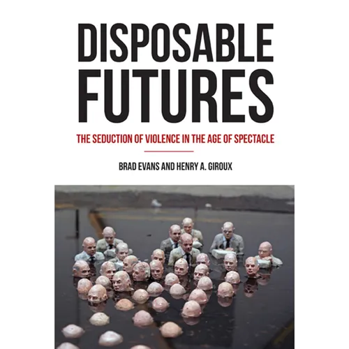 Disposable Futures: The Seduction of Violence in the Age of Spectacle