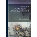 Rauch's Pennsylvania Dutch Hand-Book: A Book for Instruction. Rauch's Pennsylvania Deitsch Hond-Booch: En Booch for Inshtructs