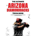 The Ultimate Arizona Diamondbacks Trivia Book: A Collection of Amazing Trivia Quizzes and Fun Facts for Die-Hard D-backs Fans!