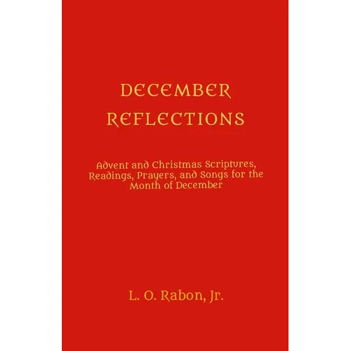 December Reflections: Advent and Christmas Scriptures, Readings, Prayers, and Songs for the Month of December
