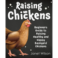 Raising Chickens: Beginners Guide to Raising Healthy and Happy Backyard Chickens