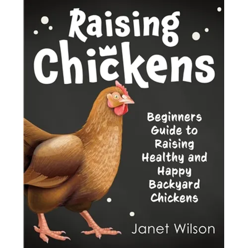 Raising Chickens: Beginners Guide to Raising Healthy and Happy Backyard Chickens