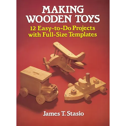 Making Wooden Toys: 12 Easy-To-Do Projects with Full-Size Templates