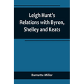 Leigh Hunt's Relations with Byron, Shelley and Keats