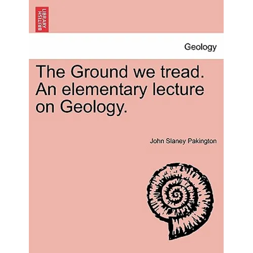 The Ground We Tread. an Elementary Lecture on Geology.