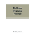 The Uganda protectorate (Volume I): an attempt to give some description of the physical geography, botany, zoology, anthropology, languages and histor