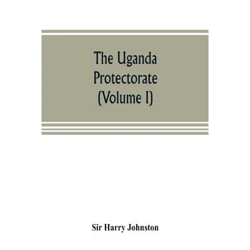 The Uganda protectorate (Volume I): an attempt to give some description of the physical geography, botany, zoology, anthropology, languages and histor