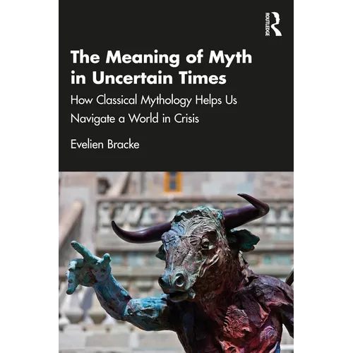 The Meaning of Myth in Uncertain Times: How Classical Mythology Helps Us Navigate a World in Crisis