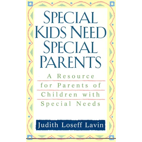 Special Kids Need Special Parents: A Resource for Parents of Children with Special Needs