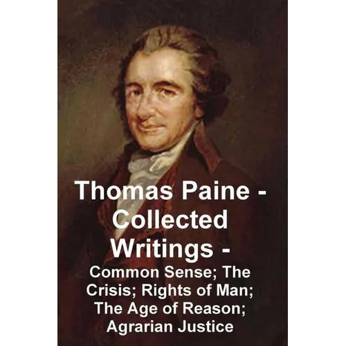 Thomas Paine -- Collected Writings Common Sense; The Crisis; Rights of Man; The Age of Reason; Agrarian Justice