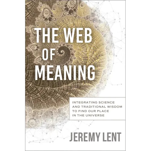 The Web of Meaning: Integrating Science and Traditional Wisdom to Find Our Place in the Universe