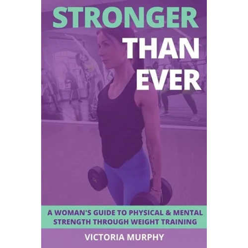 Stronger Than Ever: A Woman's Guide To Physical & Mental Strength Through Weight Training