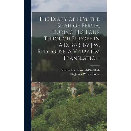 The Diary of H.M. the Shah of Persia, During his Tour Through Europe in A.D. 1873. By J.W. Redhouse. A Verbatim Translation