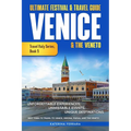 Ultimate Festival & Travel Guide Venice & the Veneto: Unforgettable Experiences, Unmissable Events, Unique Itineraries & Best Times to Travel to Venic