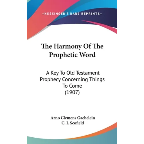 The Harmony Of The Prophetic Word: A Key To Old Testament Prophecy Concerning Things To Come (1907)