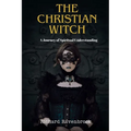 The Christian Witch: A Journey Of Spiritual Understanding
