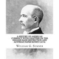 A history of American currency with chapters on the English bank restriction and Austrian paper money (1874). By: William G. Sumner: William Graham Su