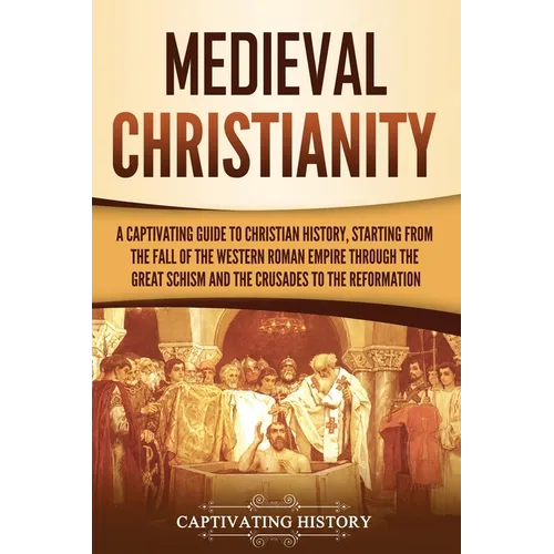 Medieval Christianity: A Captivating Guide to Christian History, Starting from the Fall of the Western Roman Empire through the Great Schism