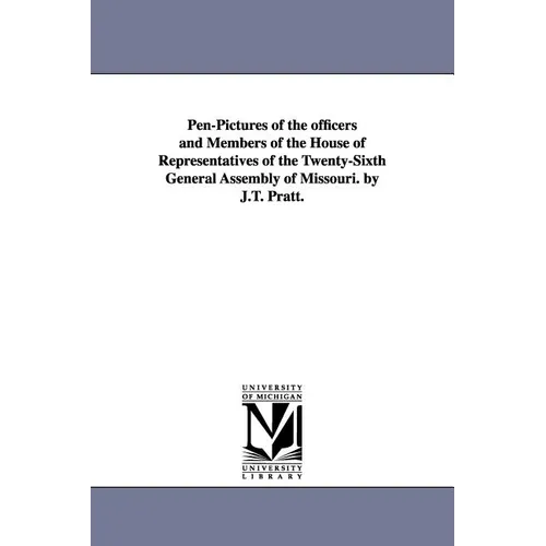 Pen-Pictures of the officers and Members of the House of Representatives of the Twenty-Sixth General Assembly of Missouri. by J.T. Pratt.