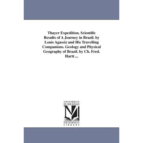 Thayer Expedition. Scientific Results of A Journey in Brazil. by Louis Agassiz and His Travelling Companions. Geology and Physical Geography of Brazil